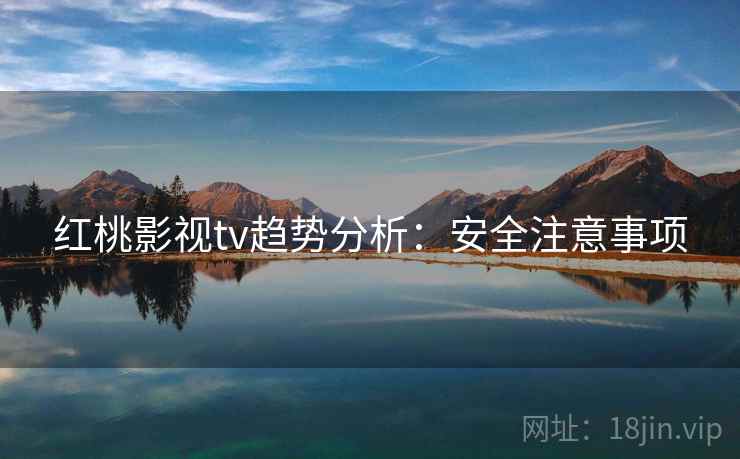 红桃影视tv趋势分析：安全注意事项