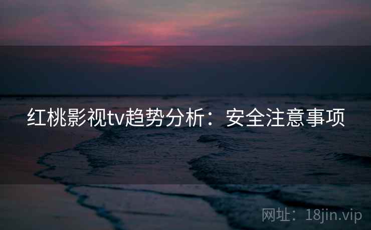 红桃影视tv趋势分析：安全注意事项