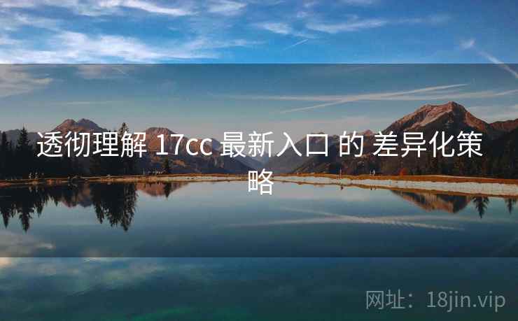 透彻理解 17cc 最新入口 的 差异化策略