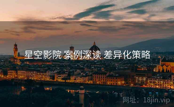 星空影院 案例深读 差异化策略