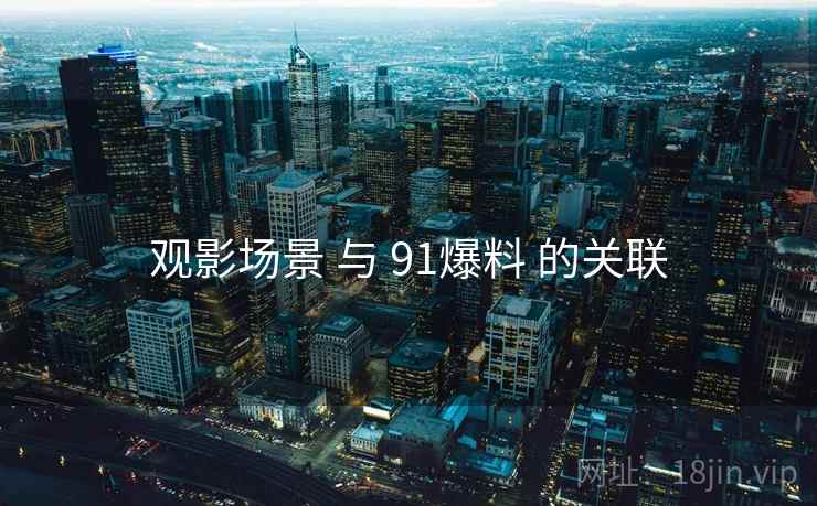 观影场景 与 91爆料 的关联