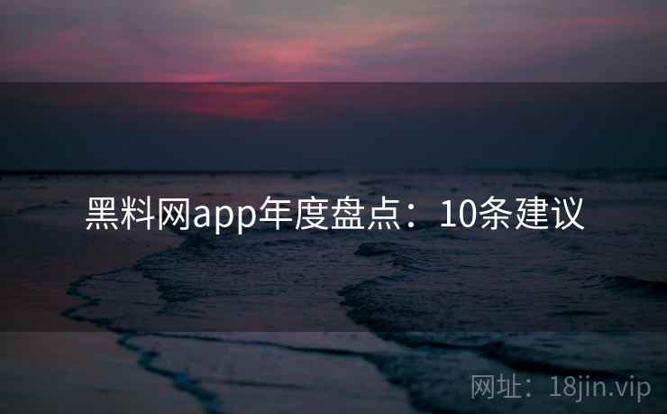 黑料网app年度盘点：10条建议