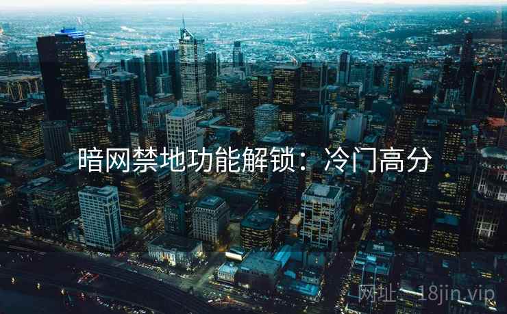暗网禁地功能解锁：冷门高分