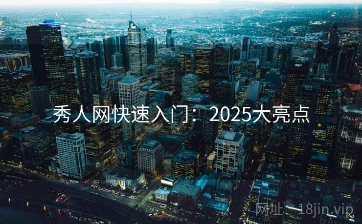 秀人网快速入门：2025大亮点
