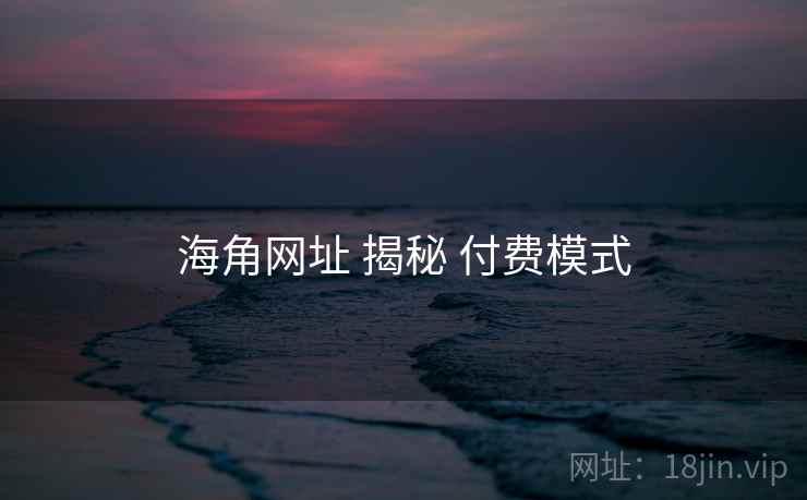 海角网址 揭秘 付费模式