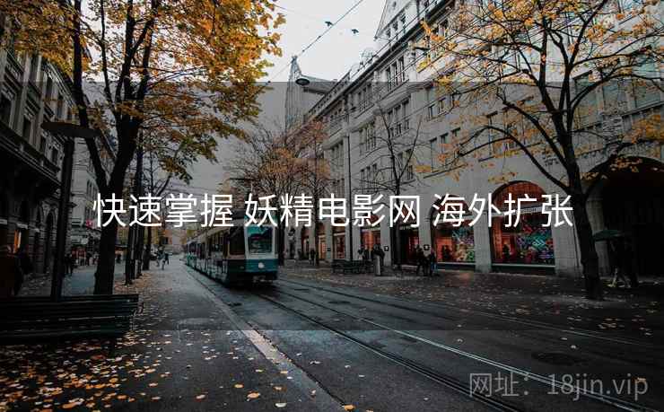 快速掌握 妖精电影网 海外扩张