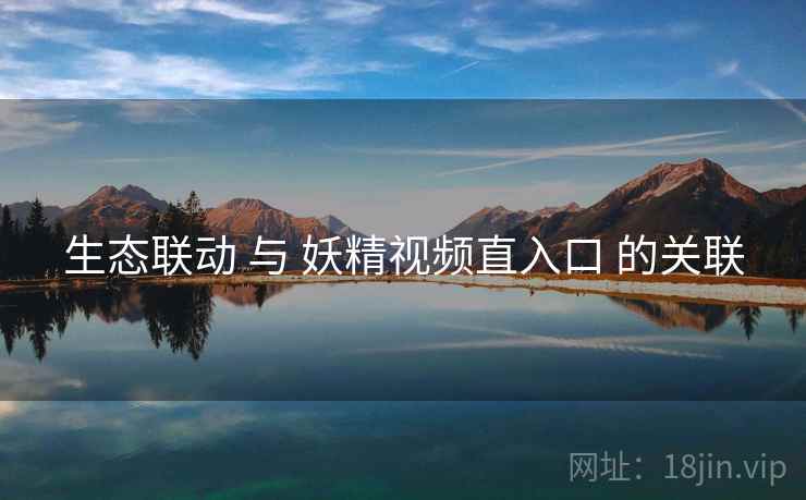 生态联动 与 妖精视频直入口 的关联