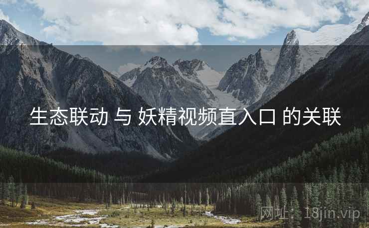 生态联动 与 妖精视频直入口 的关联