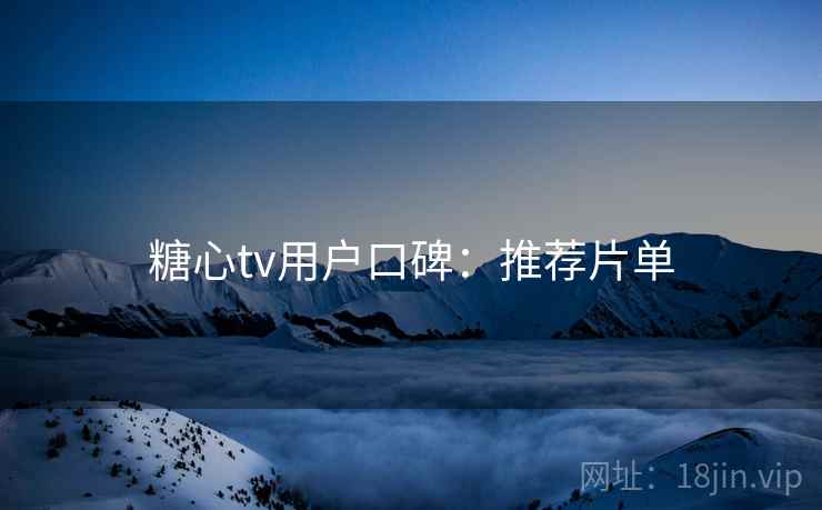 糖心tv用户口碑：推荐片单