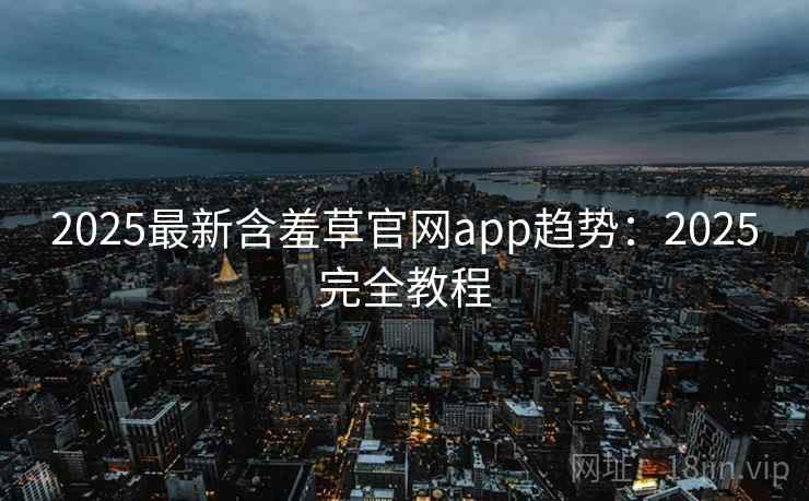 2025最新含羞草官网app趋势：2025完全教程