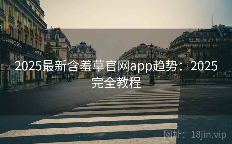 2025最新含羞草官网app趋势：2025完全教程