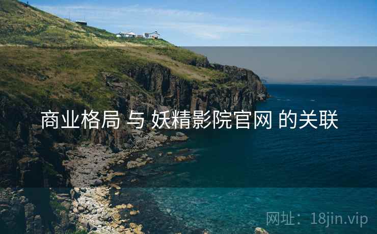 商业格局 与 妖精影院官网 的关联