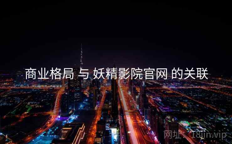 商业格局 与 妖精影院官网 的关联