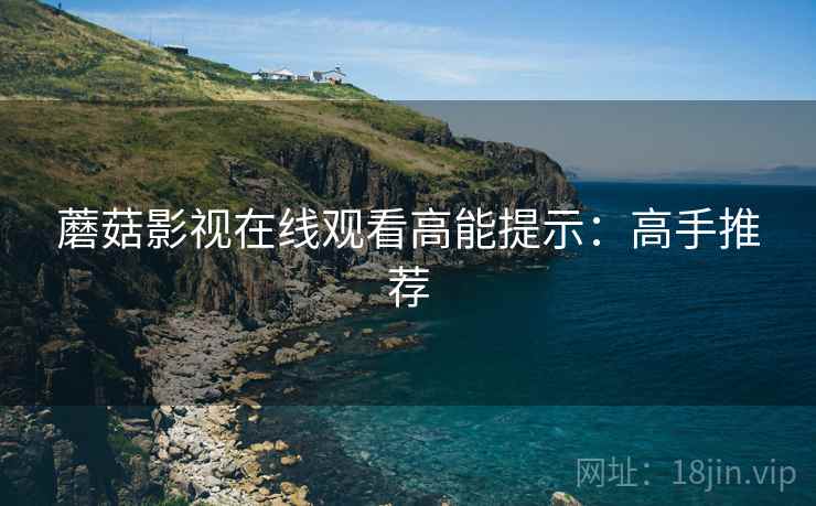 蘑菇影视在线观看高能提示：高手推荐