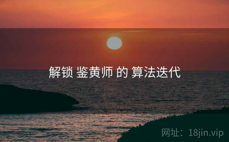 解锁 鉴黄师 的 算法迭代