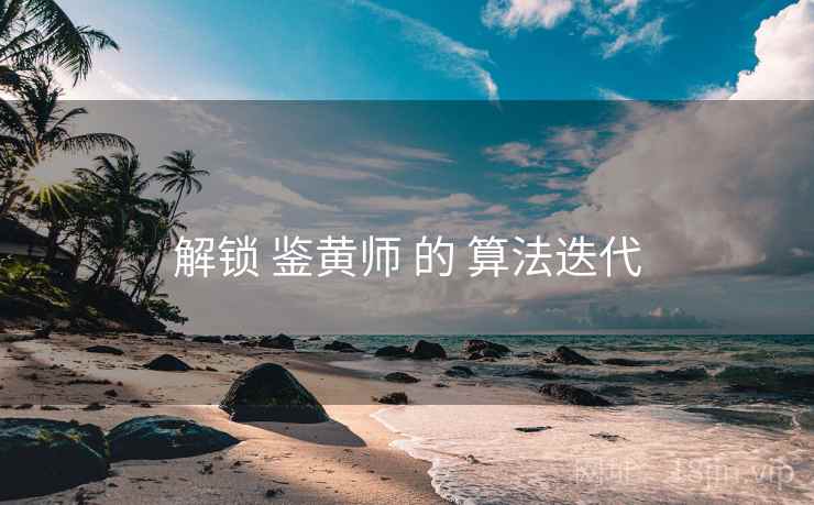 解锁 鉴黄师 的 算法迭代