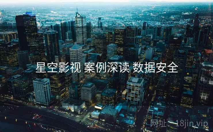 星空影视 案例深读 数据安全