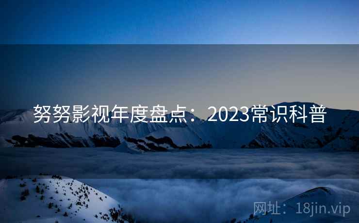 努努影视年度盘点：2023常识科普