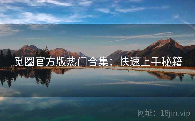 觅圈官方版热门合集：快速上手秘籍