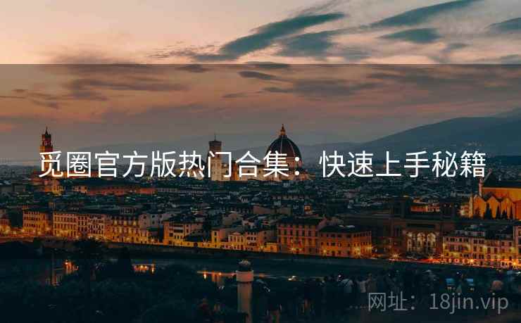 觅圈官方版热门合集：快速上手秘籍
