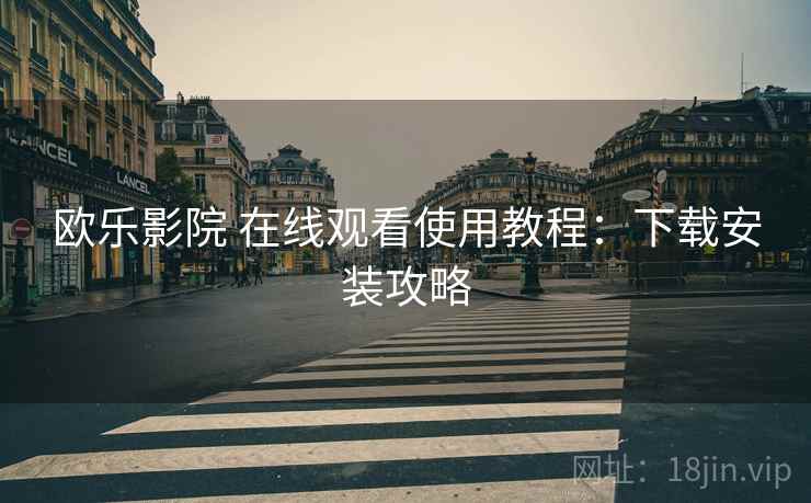 欧乐影院 在线观看使用教程：下载安装攻略
