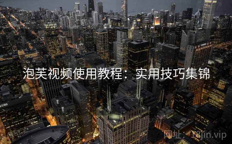 泡芙视频使用教程：实用技巧集锦