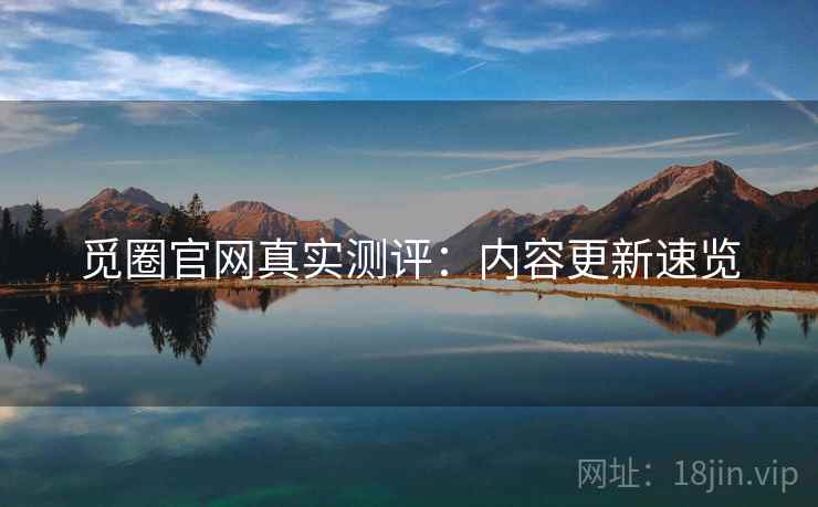觅圈官网真实测评：内容更新速览
