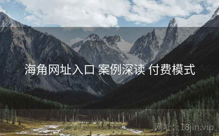 海角网址入口 案例深读 付费模式