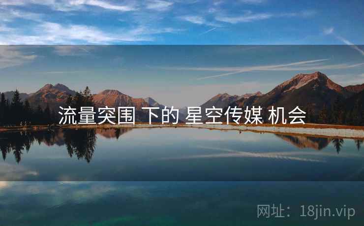 流量突围 下的 星空传媒 机会