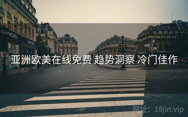 亚洲欧美在线免费 趋势洞察 冷门佳作