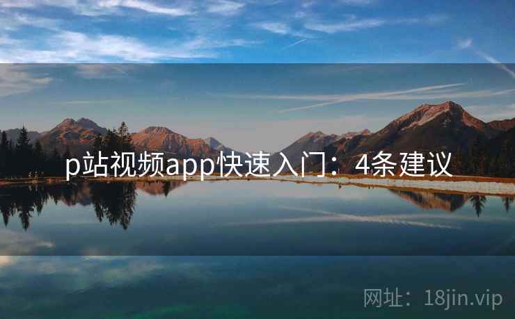 p站视频app快速入门：4条建议