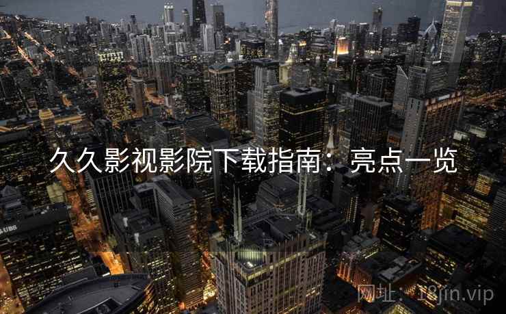 久久影视影院下载指南：亮点一览