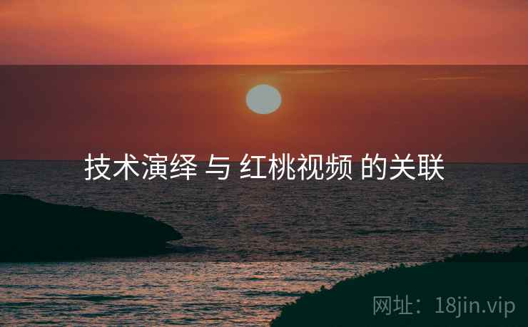 技术演绎 与 红桃视频 的关联