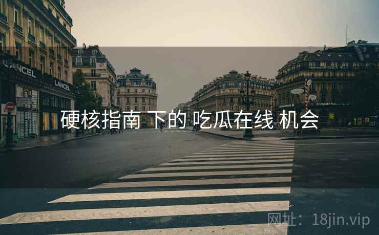 硬核指南 下的 吃瓜在线 机会