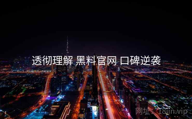 透彻理解 黑料官网 口碑逆袭