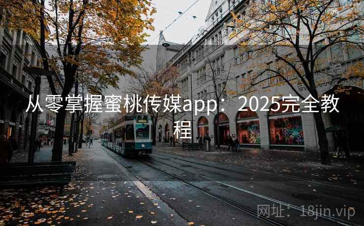 从零掌握蜜桃传媒app：2025完全教程
