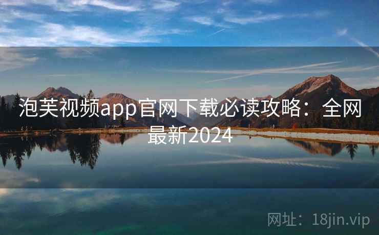 泡芙视频app官网下载必读攻略：全网最新2024