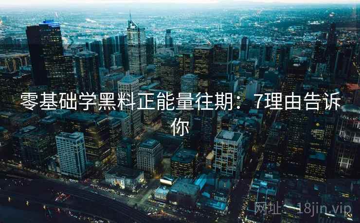 零基础学黑料正能量往期：7理由告诉你