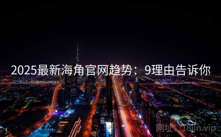 2025最新海角官网趋势：9理由告诉你