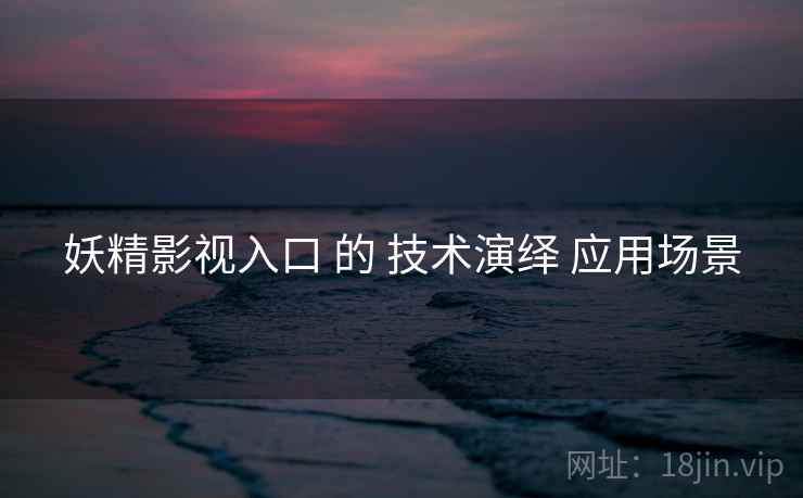 妖精影视入口 的 技术演绎 应用场景