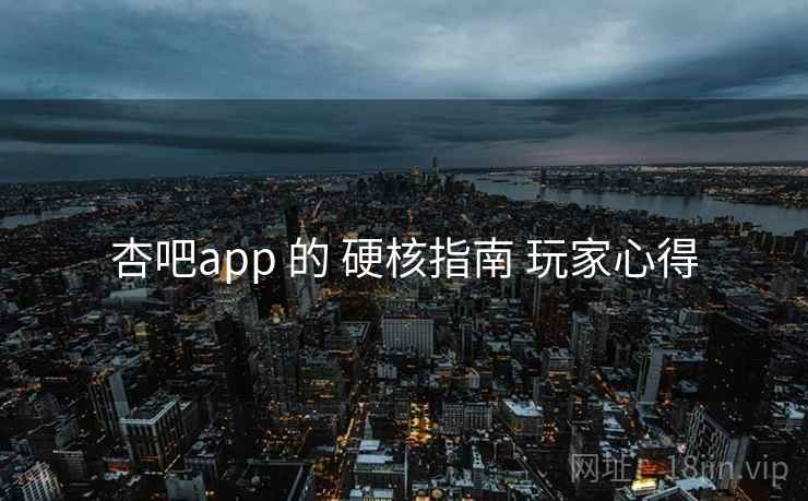 杏吧app 的 硬核指南 玩家心得