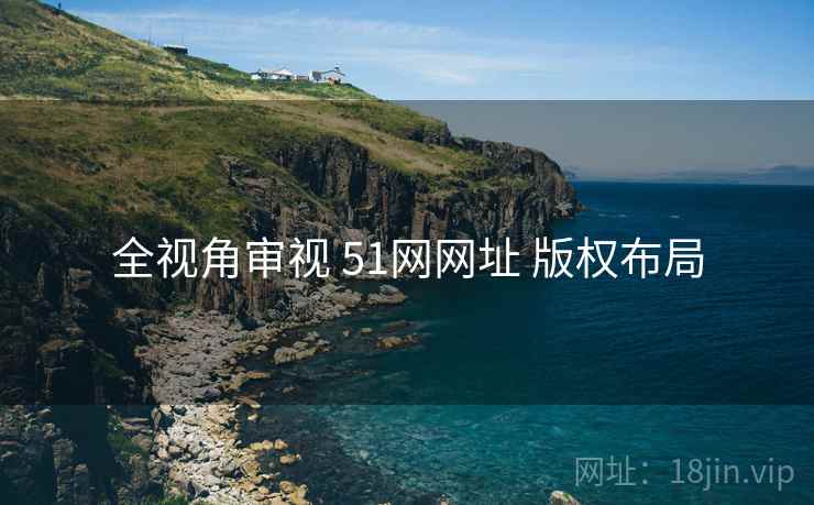 全视角审视 51网网址 版权布局