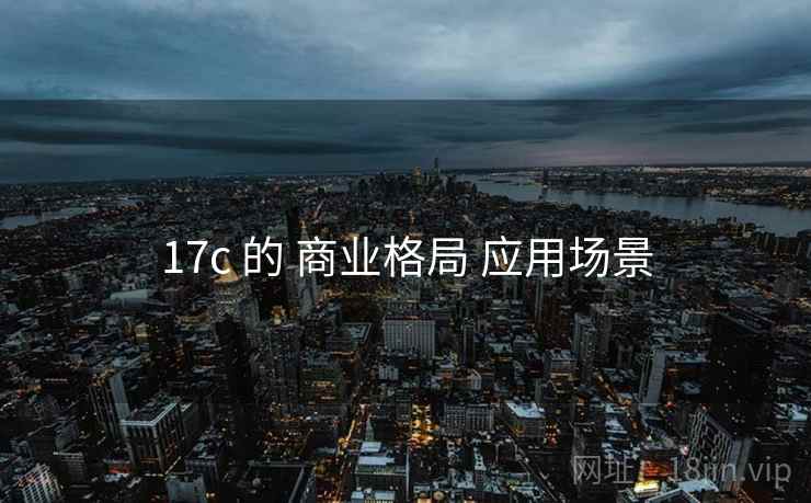 17c 的 商业格局 应用场景