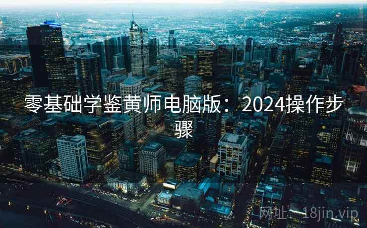 零基础学鉴黄师电脑版：2024操作步骤