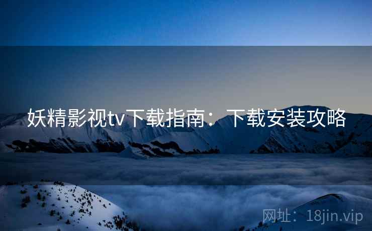 妖精影视tv下载指南：下载安装攻略