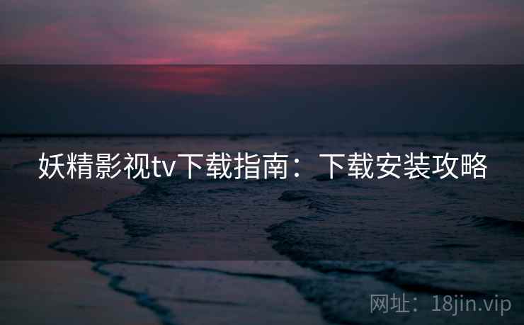 妖精影视tv下载指南：下载安装攻略