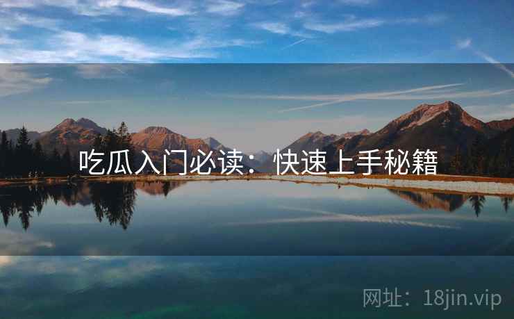 吃瓜入门必读：快速上手秘籍