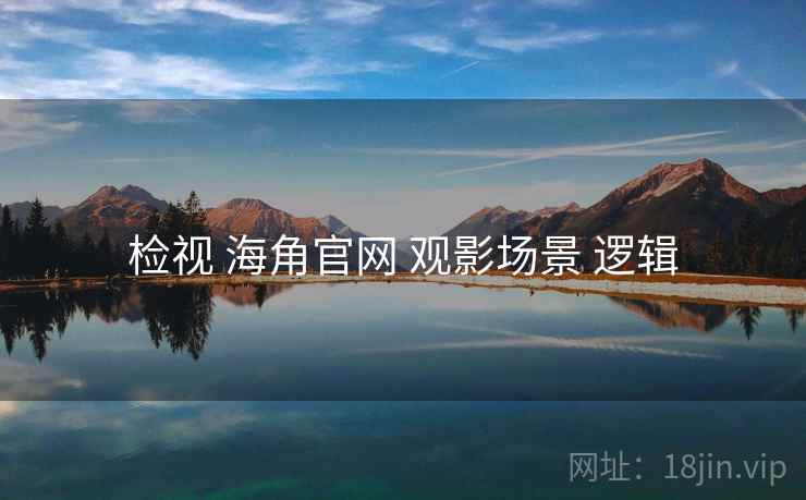 检视 海角官网 观影场景 逻辑