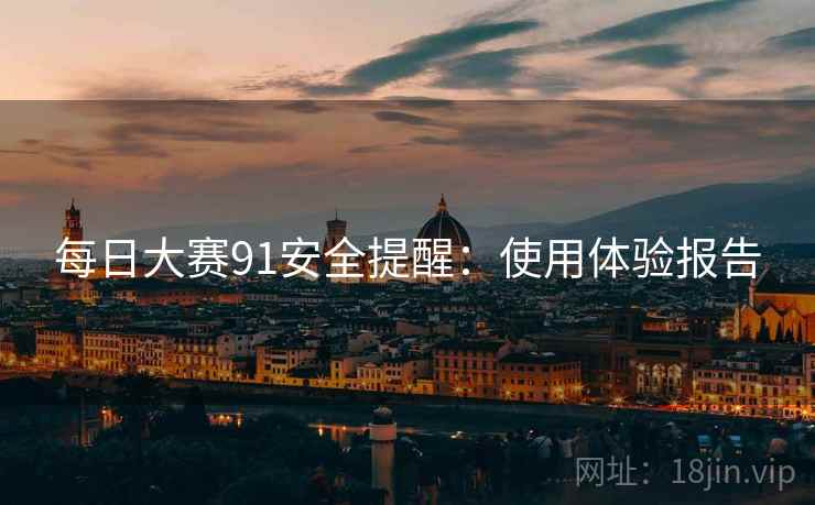 每日大赛91安全提醒：使用体验报告