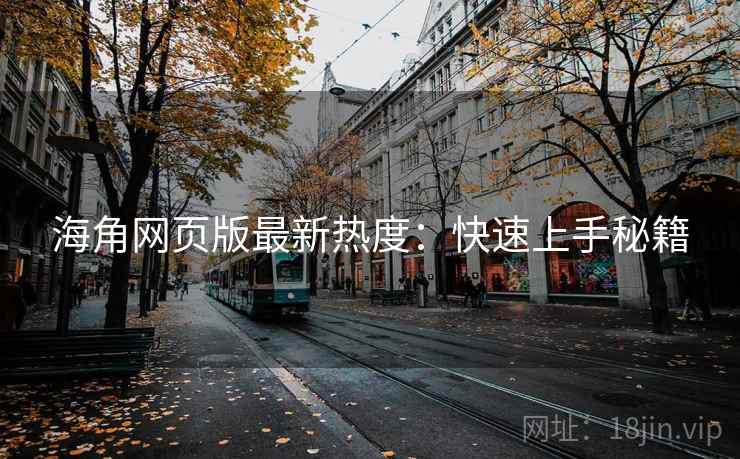 海角网页版最新热度：快速上手秘籍